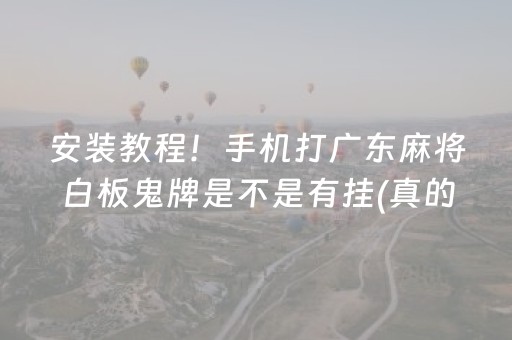 安装教程！手机打广东麻将白板鬼牌是不是有挂(真的有挂)