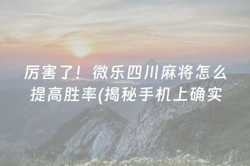 厉害了！微乐四川麻将怎么提高胜率(揭秘手机上确实有猫腻)
