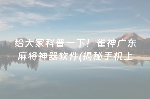 给大家科普一下！雀神广东麻将神器软件(揭秘手机上提高胜率)