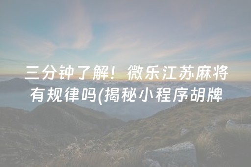 三分钟了解！微乐江苏麻将有规律吗(揭秘小程序胡牌神器)