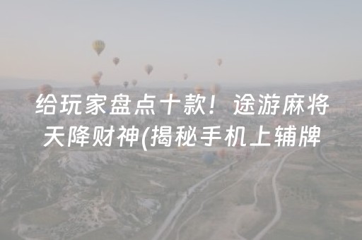 给玩家盘点十款！途游麻将天降财神(揭秘手机上辅牌器)