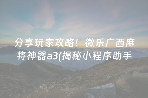 分享玩家攻略！微乐广西麻将神器a3(揭秘小程序助手软件)