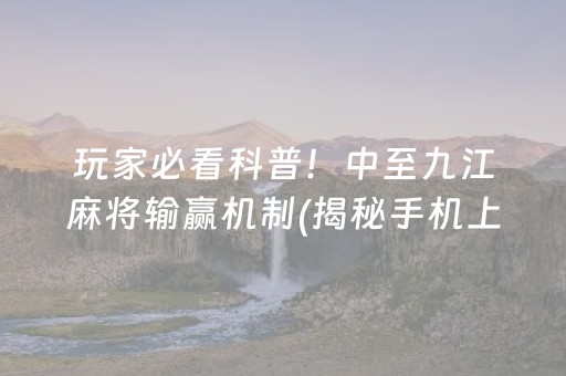 玩家必看科普！中至九江麻将输赢机制(揭秘手机上辅牌器)