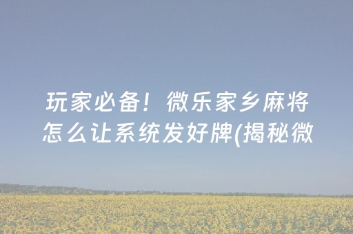 玩家必备！微乐家乡麻将怎么让系统发好牌(揭秘微信里提高胜率)