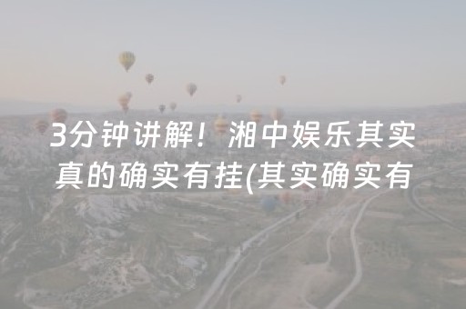 3分钟讲解！湘中娱乐其实真的确实有挂(其实确实有挂)