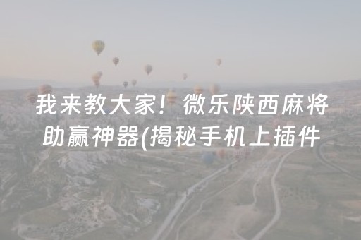我来教大家！微乐陕西麻将助赢神器(揭秘手机上插件购买)
