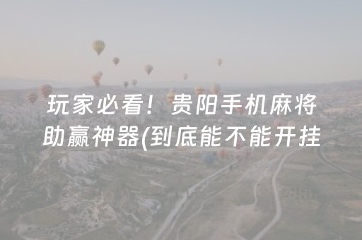 玩家必看！贵阳手机麻将助赢神器(到底能不能开挂)