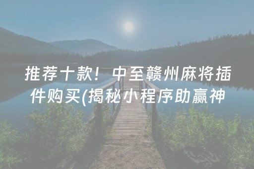 推荐十款！中至赣州麻将插件购买(揭秘小程序助赢神器购买)