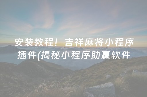 安装教程！吉祥麻将小程序插件(揭秘小程序助赢软件)