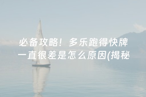 必备攻略！多乐跑得快牌一直很差是怎么原因(揭秘手机上助赢软件)