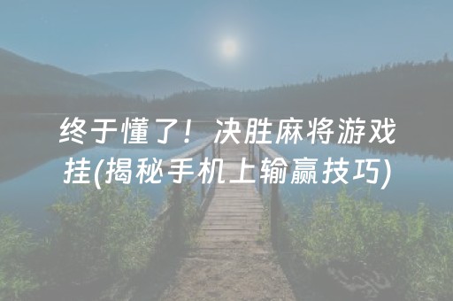 终于懂了！决胜麻将游戏挂(揭秘手机上输赢技巧)