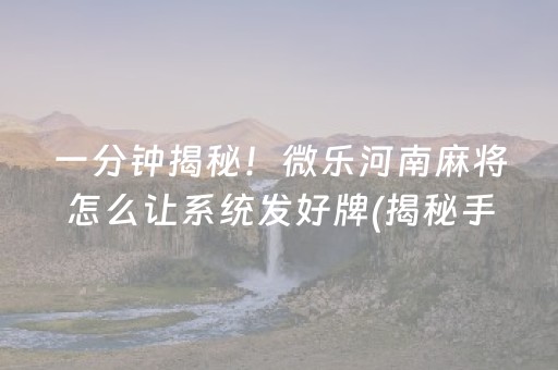一分钟揭秘！微乐河南麻将怎么让系统发好牌(揭秘手机上系统发好牌)