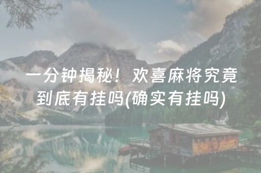 一分钟揭秘！欢喜麻将究竟到底有挂吗(确实有挂吗)