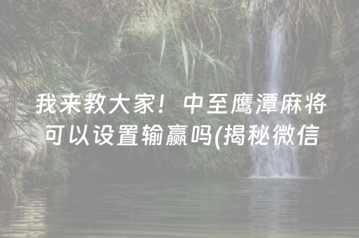 我来教大家！中至鹰潭麻将可以设置输赢吗(揭秘微信里系统发好牌)