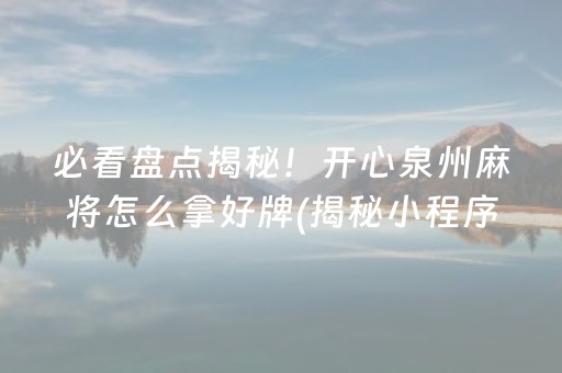 必看盘点揭秘！开心泉州麻将怎么拿好牌(揭秘小程序助赢软件)