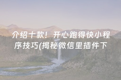 介绍十款！开心跑得快小程序技巧(揭秘微信里插件下载)