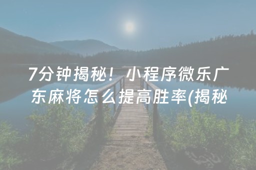 7分钟揭秘！小程序微乐广东麻将怎么提高胜率(揭秘手机上胡牌神器)