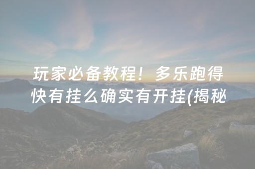 玩家必备教程！多乐跑得快有挂么确实有开挂(揭秘手机上助赢软件)