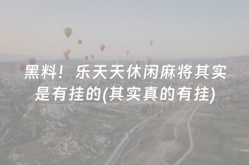 黑料！乐天天休闲麻将其实是有挂的(其实真的有挂)