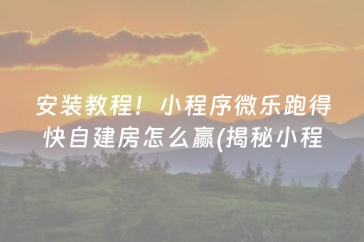 安装教程！小程序微乐跑得快自建房怎么赢(揭秘小程序输赢规律)