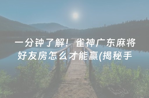 一分钟了解！雀神广东麻将好友房怎么才能赢(揭秘手机上提高胜率)