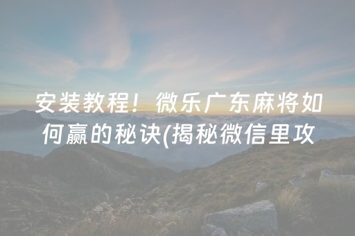安装教程！微乐广东麻将如何赢的秘诀(揭秘微信里攻略插件)