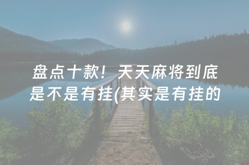 盘点十款！天天麻将到底是不是有挂(其实是有挂的)