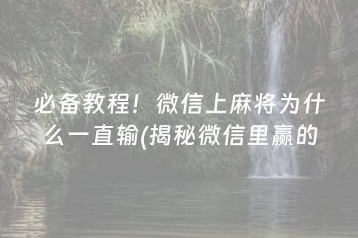 必备教程！微信上麻将为什么一直输(揭秘微信里赢的诀窍)