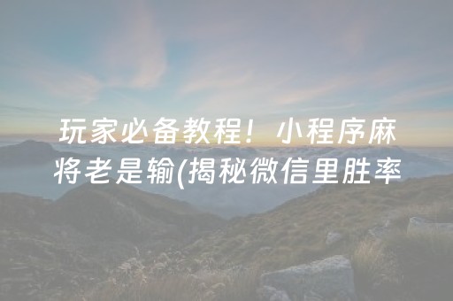 玩家必备教程！小程序麻将老是输(揭秘微信里胜率到哪调)