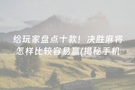 给玩家盘点十款！决胜麻将怎样比较容易赢(揭秘手机上提高赢的概率)