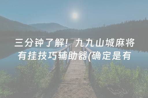 三分钟了解！九九山城麻将有挂技巧辅助器(确定是有挂)
