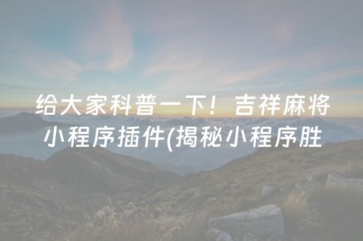 给大家科普一下！吉祥麻将小程序插件(揭秘小程序胜率到哪调)