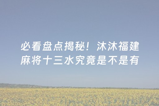 必看盘点揭秘！沐沐福建麻将十三水究竟是不是有挂(其实真的有挂)