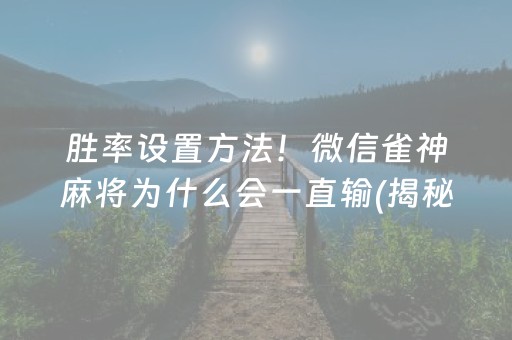 胜率设置方法！微信雀神麻将为什么会一直输(揭秘手机上如何让牌变好)