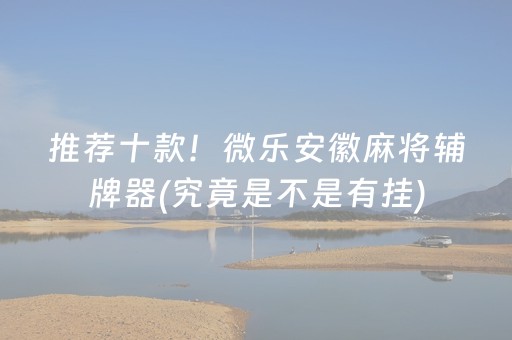 推荐十款！微乐安徽麻将辅牌器(究竟是不是有挂)
