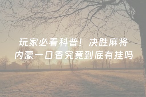 玩家必看科普！决胜麻将内蒙一口香究竟到底有挂吗(到底是不是有挂)