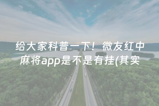 给大家科普一下！微友红中麻将app是不是有挂(其实真的有挂)