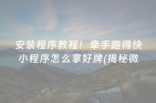安装程序教程！牵手跑得快小程序怎么拿好牌(揭秘微信里规律攻略)