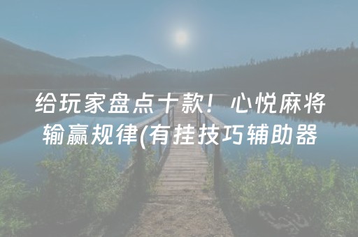 给玩家盘点十款！心悦麻将输赢规律(有挂技巧辅助器)