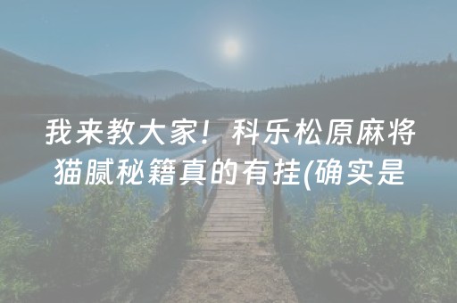 我来教大家！科乐松原麻将猫腻秘籍真的有挂(确实是有挂的)
