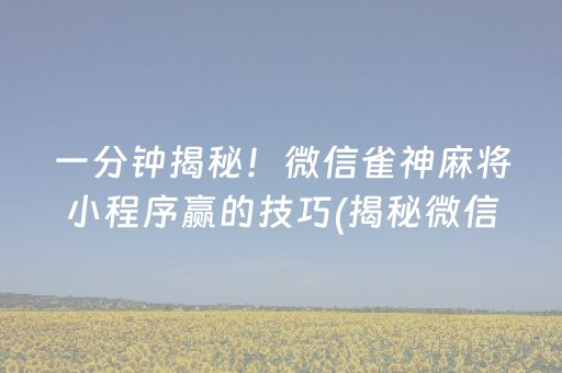 一分钟揭秘！微信雀神麻将小程序赢的技巧(揭秘微信里插件免费)