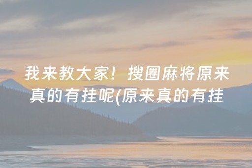 我来教大家！搜圈麻将原来真的有挂呢(原来真的有挂)
