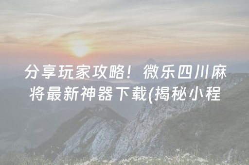 分享玩家攻略！微乐四川麻将最新神器下载(揭秘小程序插件免费)