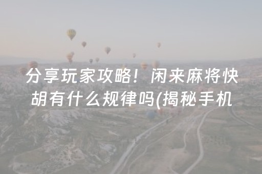分享玩家攻略！闲来麻将快胡有什么规律吗(揭秘手机上胡牌技巧)