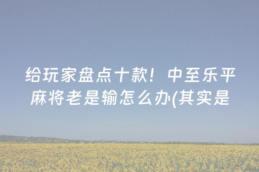 给玩家盘点十款！中至乐平麻将老是输怎么办(其实是有挂确实有挂)