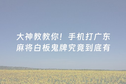 大神教教你！手机打广东麻将白板鬼牌究竟到底有挂吗(真的确实是有挂)