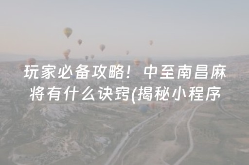 玩家必备攻略！中至南昌麻将有什么诀窍(揭秘小程序专用神器)