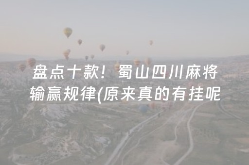 盘点十款！蜀山四川麻将输赢规律(原来真的有挂呢)