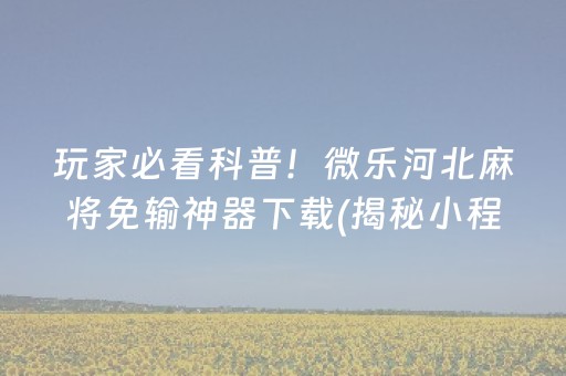玩家必看科普！微乐河北麻将免输神器下载(揭秘小程序专用神器下载)