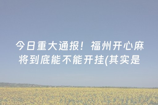 今日重大通报！福州开心麻将到底能不能开挂(其实是有挂的)